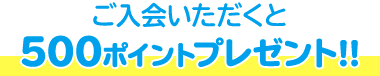 ご入会と同時に 500ポイントプレゼント!!