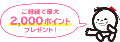 ご継続で最大 2,000ポイント プレゼント！