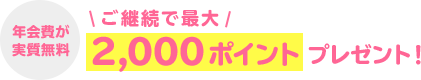 年会費が実質無料 ご継続で最大 2,000ポイント