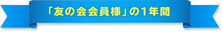 「友の会会員様」の1年間