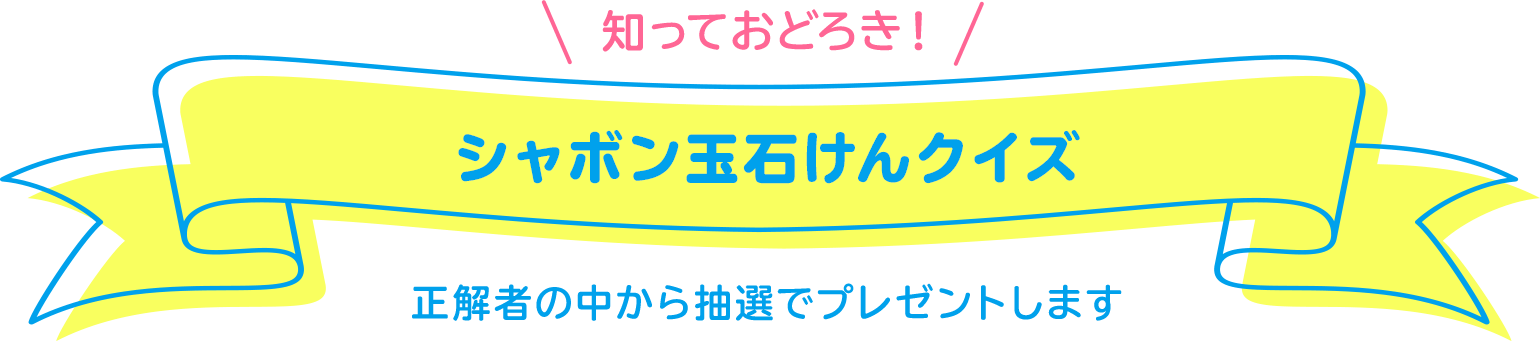 知っておどろき！　シャボン玉石けんクイズ　正解者の中から抽選でプレゼントします