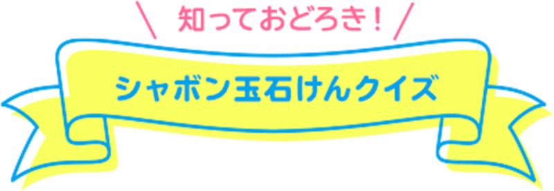 知っておどろき！　シャボン玉石けんクイズ　正解者の中から抽選でプレゼントします