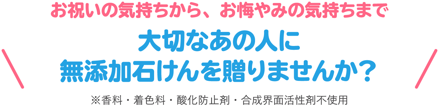 大切なあの人に無添加石けんを贈りませんか?