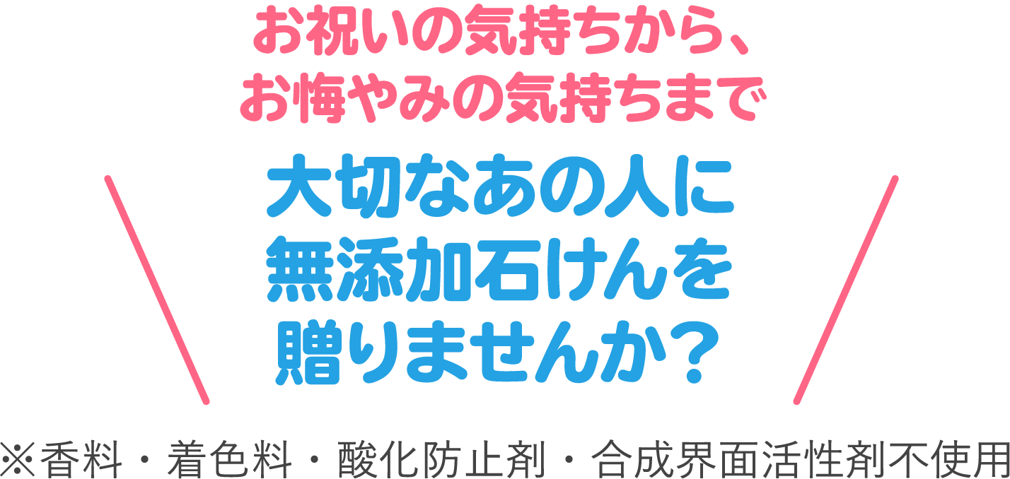 大切なあの人に無添加石けんを贈りませんか?